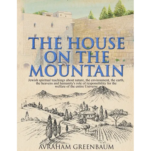 The House on the Mountain: Jewish spiritual teachings about nature, the environment, the earth, the heavens and humanity's role and responsibility for