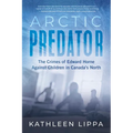 Arctic Predator: The Crimes of Edward Horne Against Children in Canada's North
