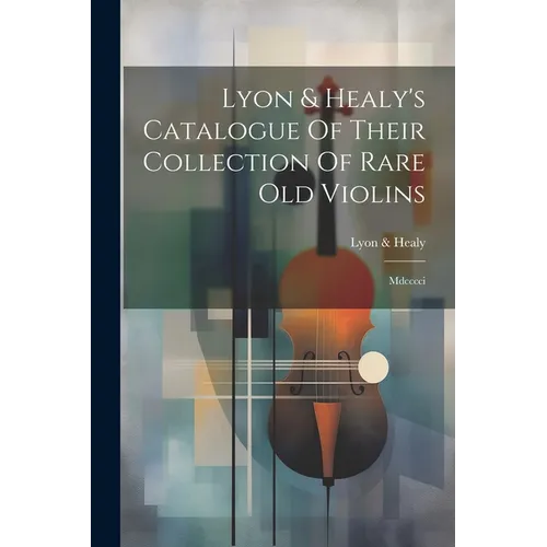Lyon & Healy's Catalogue Of Their Collection Of Rare Old Violins: Mdcccci