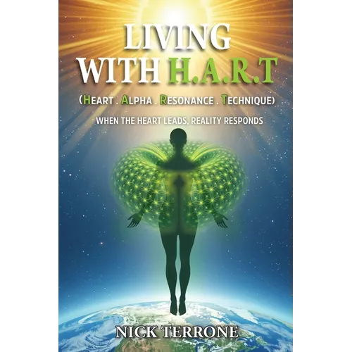 Living With H.A.R.T - Heart Alpha Resonance Technique: 'When The Heart Leads Reality Responds'