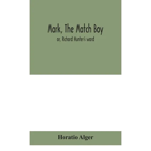 Mark, The Match Boy: Or, Richard Hunter'S Ward