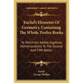 Euclid's Elements Of Geometry, Containing The Whole Twelve Books: To Which Are Added, Algebraic Demonstrations To The Second And Fifth Books
