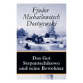 Das Gut Stepantschikowo und seine Bewohner: Ein Klassiker der russischen Literatur des Autors von Schuld und Sühne, Der Idiot, Die Dämonen und Die Brü
