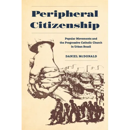 Peripheral Citizenship: Popular Movements and the Progressive Catholic Church in Urban Brazil