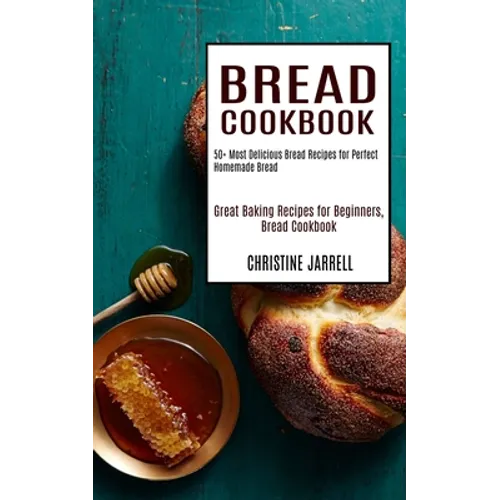 Bread Cookbook: 50+ Most Delicious Bread Recipes for Perfect Homemade Bread (Great Baking Recipes for Beginners, Bread Cookbook)