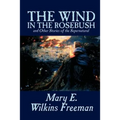 The Wind in the Rosebush, and Other Stories of the Supernatural by Mary E. Wilkins Freeman, Fiction, Literary