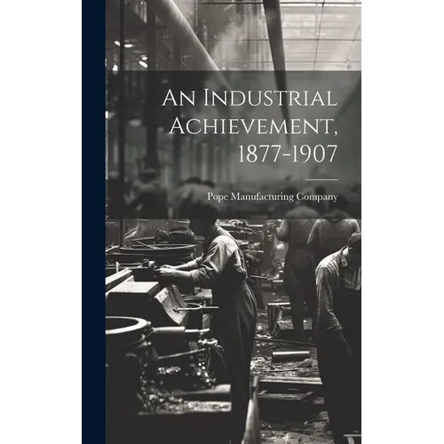 An Industrial Achievement, 1877-1907
