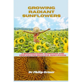 Growing Radiant Sunflowers: A beginner Guide To Growing And Propagating Beautiful Sunflowers