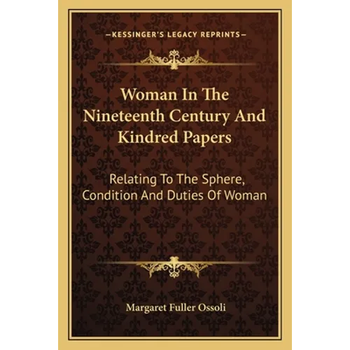 Woman In The Nineteenth Century And Kindred Papers: Relating To The Sphere, Condition And Duties Of Woman