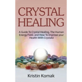 Crystal Healing: A guide to crystal healing, the human energy field, and how to improve your health with crystals!
