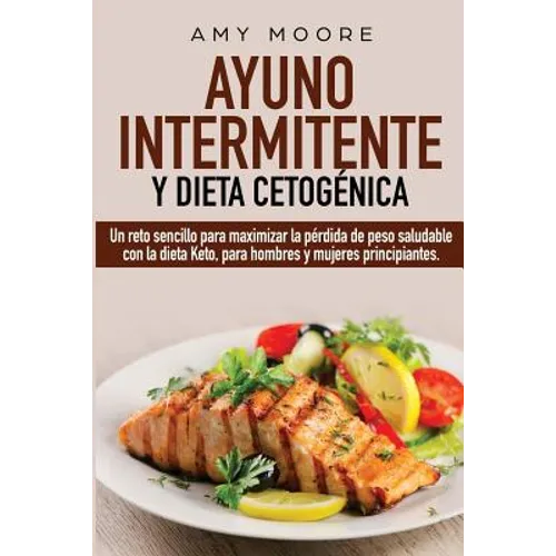 Ayuno Intermitente y Dieta Cetogénica: Un reto sencillo para maximizar la pérdida de peso saludable con la dieta Keto, para hombres y mujeres principi