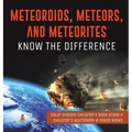 Meteoroids, Meteors, and Meteorites: Know the Difference Solar System Children's Book Grade 4 Children's Astronomy & Space Books