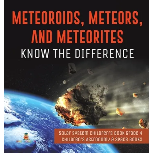 Meteoroids, Meteors, and Meteorites: Know the Difference Solar System Children's Book Grade 4 Children's Astronomy & Space Books