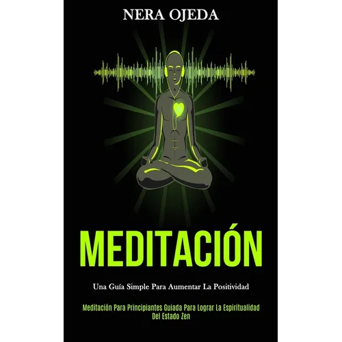Meditación: Una guía simple para aumentar la positividad (Meditación para principiantes guiada para lograr la espiritualidad del estado zen)