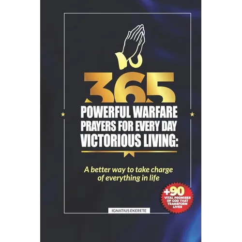 365 Powerful Warfare Prayers for Everyday Victorious Living: A Better Way To Take Charge Of Everything In Life
