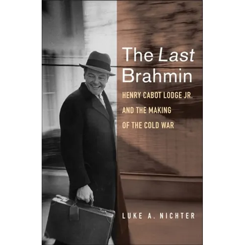 The Last Brahmin: Henry Cabot Lodge Jr. and the Making of the Cold War