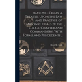 Masonic Trials. A Treatise Upon the Law and Practice of Masonic Trials in the Lodge, Chapter and Commandery, With Forms and Precedents ..