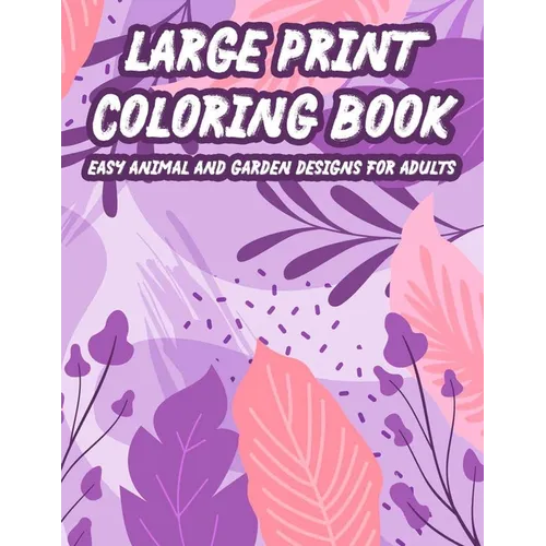 Large Print Coloring Book Easy Animal And Garden Designs For Adults: Simple Illustrations, Designs, And Patterns Of Spring For Elderly Adults To Color