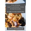 Italiensk Matlagning För Nybörjare: Din guide till äkta italiensk mat