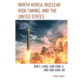 North Korea, Nuclear Risk-Taking, and the United States: Kim Il Sung, Kim Jong Il, and Kim Jong Un