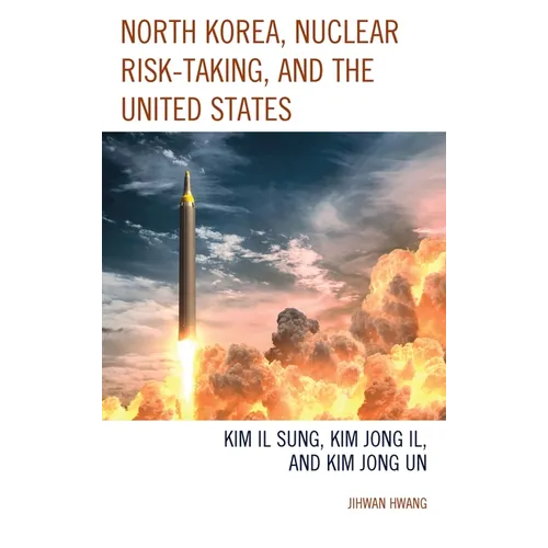 North Korea, Nuclear Risk-Taking, and the United States: Kim Il Sung, Kim Jong Il, and Kim Jong Un