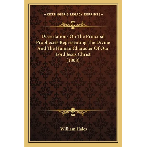 Dissertations On The Principal Prophecies Representing The Divine And The Human Character Of Our Lord Jesus Christ (1808)