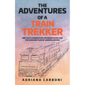 The Adventures of a Train Trekker: One Lady's Journeys on the Indian Pacific and the Ghan and Tales of Queensland Rail