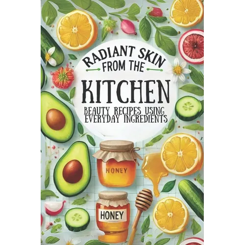 Radiant Skin from the Kitchen: Beauty Recipes Using Everyday Ingredients: Micro Book - B6