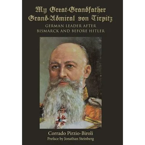 My Great-Grandfather Grand-Admiral von Tirpitz: German Leader after Bismarck and before Hitler