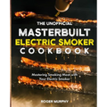 The Unofficial Masterbuilt Electric Smoker Cookbook: Mastering Smoking Meat with Your Electric Smoker
