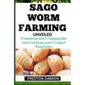 Sago Worm Farming Unveiled: A Comprehensive Guide To Cultivating Edible Insects From Raising Larvae To Creating A Thriving Business