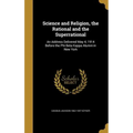 Science and Religion, the Rational and the Superrational: An Address Delivered May 4, 1914 Before the Phi Beta Kappa Alumni in New York
