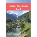 Italian Alps Guide Book: Explore the Dolomites, Lake Como, and other Italian Alpine destinations.
