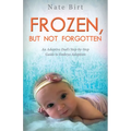 Frozen, But Not Forgotten: An Adoptive Dad's Step-By-Step Guide to Embryo Adoption