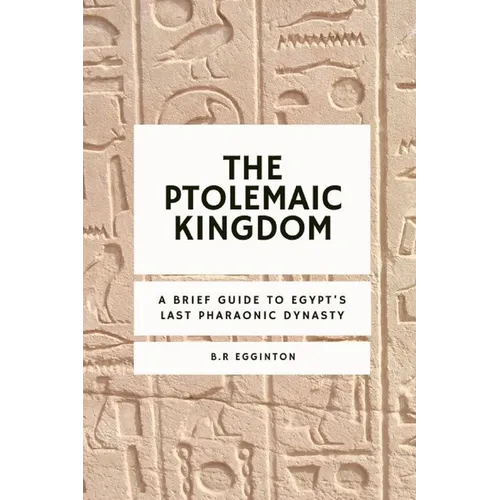 The Ptolemaic Kingdom: A Brief Guide to Egypt's Last Pharaonic Dynasty