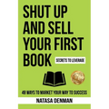 Shut Up and Sell Your First Book: 48 Ways to Market Your Way to Success