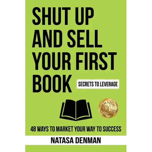 Shut Up and Sell Your First Book: 48 Ways to Market Your Way to Success