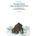 Ausgerottet Oder Ausgestorben?: Warum Die Mammuts Die Eiszeit Nicht Überleben Konnten