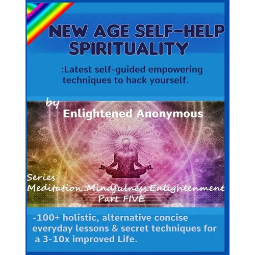 New Age Self-help Spirituality: Latest self-guided empowering techniques to hack yourself.: -100+ holistic, alternative concise everyday lessons & sec