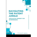Navigating the Patent Jungle: Intellectual Property for Entrepreneurs