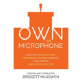 Own the Microphone: How 50 of the World's Best Professional Speakers Launched Their Careers (And How You Can, Too!)