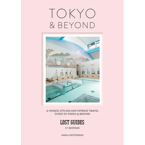 Lost Guides - Tokyo & Beyond: A Unique, Stylish and Offbeat Travel Guide to Tokyo and Places Easily Reached from the City