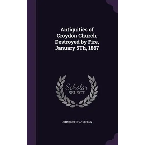Antiquities of Croydon Church, Destroyed by Fire, January 5Th, 1867