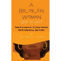 A Broken Woman "She is Not": Take it or leave it, it's Your Choice! But, It's My Story, My Truth!