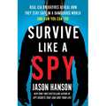Survive Like a Spy: Real CIA Operatives Reveal How They Stay Safe in a Dangerous World and How You Can Too
