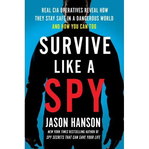 Survive Like a Spy: Real CIA Operatives Reveal How They Stay Safe in a Dangerous World and How You Can Too