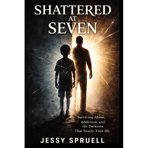 Shattered at Seven: Surviving abuse, addiction, and then darkness that nearly took me