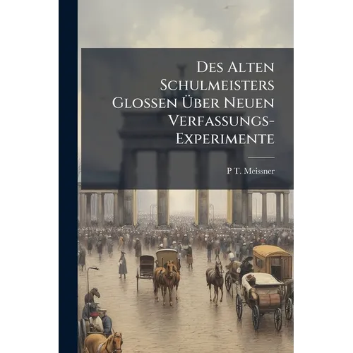 Des Alten Schulmeisters Glossen Über Neuen Verfassungs-Experimente: Letzte Epistel an Seine Ehmaligen Schüler