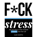 F*ck Stress: Tips and Advice on How to Banish Anxiety from Your Life