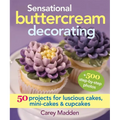 Sensational Buttercream Decorating: 50 Projects for Luscious Cakes, Mini-Cakes and Cupcakes